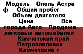  › Модель ­ Опель Астра ф  › Общий пробег ­ 347 000 › Объем двигателя ­ 1 400 › Цена ­ 130 000 - Все города Авто » Продажа легковых автомобилей   . Камчатский край,Петропавловск-Камчатский г.